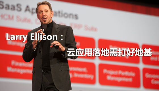Larry Ellison：云应用落地需打好地基